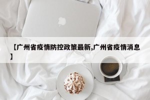 【广州省疫情防控政策最新,广州省疫情消息】