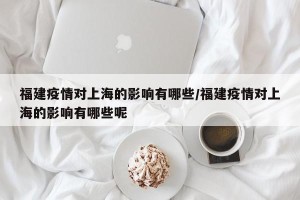 福建疫情对上海的影响有哪些/福建疫情对上海的影响有哪些呢