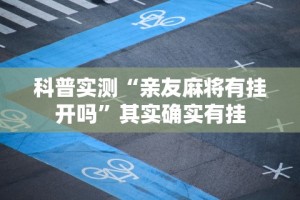 科普实测“亲友麻将有挂开吗”其实确实有挂