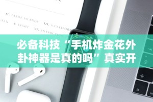 必备科技“手机炸金花外卦神器是真的吗”真实开挂技巧分享