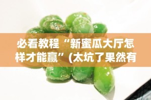 必看教程“新蜜瓜大厅怎样才能赢”(太坑了果然有挂)
