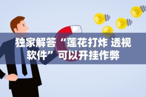 独家解答“莲花打炸 透视软件”可以开挂作弊
