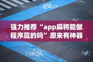 强力推荐“app麻将能做程序赢的吗”原来有神器下载!