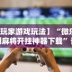 【玩家游戏玩法】“微乐郑州麻将开挂神器下载”详细开挂玩法