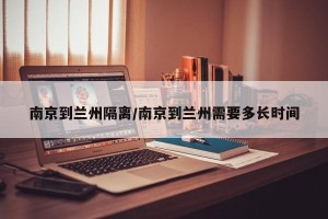 南京到兰州隔离/南京到兰州需要多长时间