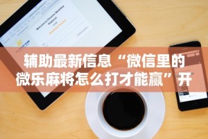 辅助最新信息“微信里的微乐麻将怎么打才能赢”开挂步骤方法