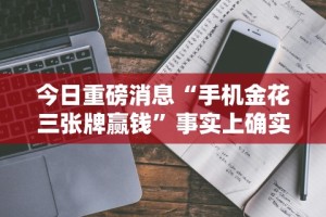 今日重磅消息“手机金花三张牌赢钱”事实上确实有挂