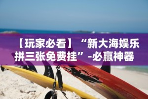 【玩家必看】“新大海娱乐拼三张免费挂”-必赢神器安装