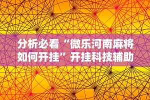 分析必看“微乐河南麻将如何开挂”开挂科技辅助神器手机