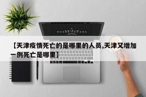 【天津疫情死亡的是哪里的人员,天津又增加一例死亡是哪里】