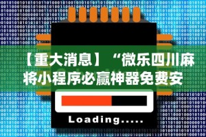 【重大消息】“微乐四川麻将小程序必赢神器免费安”(外卦神器下载)