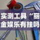 实测工具“丽金娱乐有挂吗[分享装挂详细步骤]