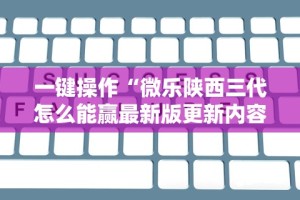 一键操作“微乐陕西三代怎么能赢最新版更新内容”通用版下载教程！