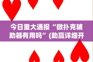 今日重大通报“微扑克辅助器有用吗”(助赢详细开挂教程)