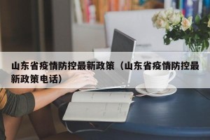 山东省疫情防控最新政策（山东省疫情防控最新政策电话）