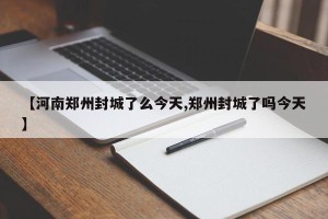 【河南郑州封城了么今天,郑州封城了吗今天】