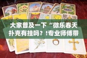 大家普及一下“微乐春天扑克有挂吗？!专业师傅带你一起了解(确实有挂)