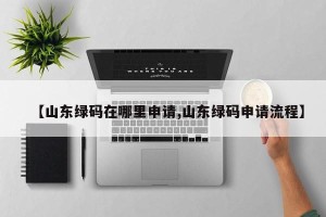 【山东绿码在哪里申请,山东绿码申请流程】