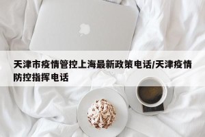 天津市疫情管控上海最新政策电话/天津疫情防控指挥电话