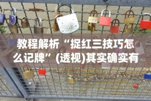 教程解析“捉红三技巧怎么记牌”(透视)其实确实有挂