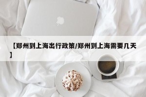 【郑州到上海出行政策/郑州到上海需要几天】
