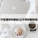 辽宁疫情何时解封/辽宁何时解除疫情