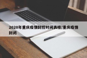 2020年重庆疫情封控时间表格/重庆疫情封闭