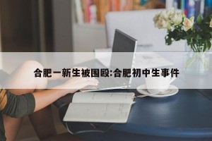 合肥一新生被围殴:合肥初中生事件