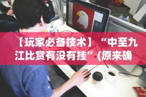 【玩家必备技术】“中至九江比赏有没有挂”(原来确实是有挂)