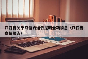 江西省关于疫情的通告昆明最新消息（江西省疫情报告）
