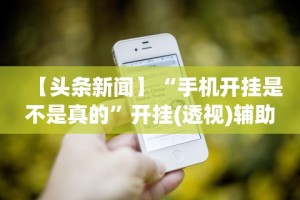【头条新闻】“手机开挂是不是真的”开挂(透视)辅助神器