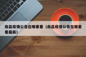 南昌疫情公告在哪里看（南昌疫情公告在哪里看最新）