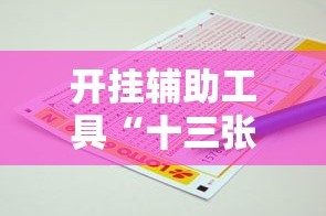 开挂辅助工具“十三张必胜的牌怎么摆”掌握辅助功能必胜规则