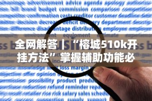 全网解答｜“榕城510k开挂方法”掌握辅助功能必胜规则
