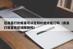 在南昌打的疫苗可以在别的地方能打吗（南昌打疫苗有区域限制吗）
