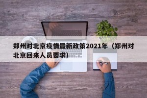 郑州对北京疫情最新政策2021年（郑州对北京回来人员要求）