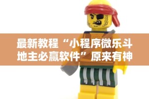 最新教程“小程序微乐斗地主必赢软件”原来有神器下载！