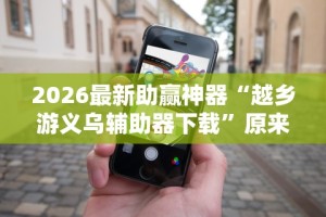 2026最新助赢神器“越乡游义乌辅助器下载”原来有神器下载!