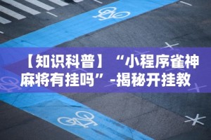 【知识科普】“小程序雀神麻将有挂吗”-揭秘开挂教程分享