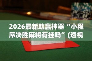 2026最新助赢神器“小程序决胜麻将有挂吗”(透视挂)辅助透视教程