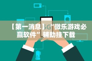 【第一消息】“微乐游戏必赢软件”辅助挂下载