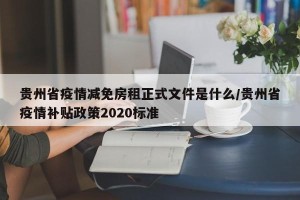 贵州省疫情减免房租正式文件是什么/贵州省疫情补贴政策2020标准