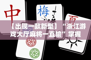 【出现一款新型】“浙江游戏大厅麻将一直输”掌握辅助功能必胜规则