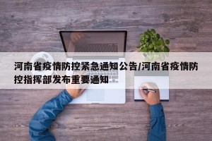 河南省疫情防控紧急通知公告/河南省疫情防控指挥部发布重要通知
