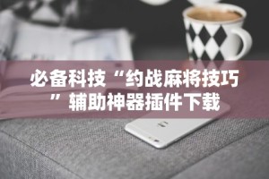 必备科技“约战麻将技巧”辅助神器插件下载