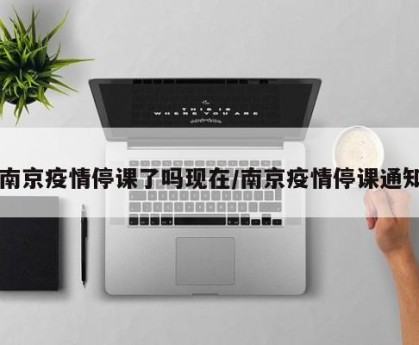 南京疫情停课了吗现在/南京疫情停课通知