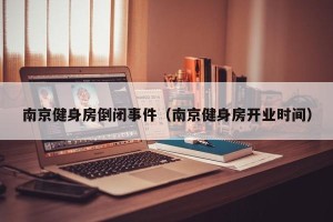 南京健身房倒闭事件（南京健身房开业时间）