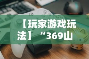【玩家游戏玩法】“369山东麻将挂最简单三个步骤”揭秘透视辅助万能挂