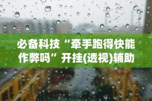 必备科技“牵手跑得快能作弊吗”开挂(透视)辅助