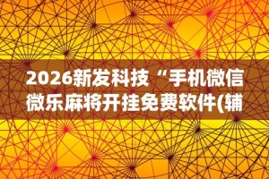 2026新发科技“手机微信微乐麻将开挂免费软件(辅助外挂+教程)
